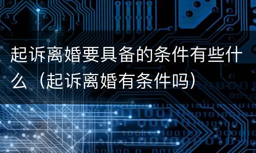 起诉离婚要具备的条件有些什么（起诉离婚有条件吗）