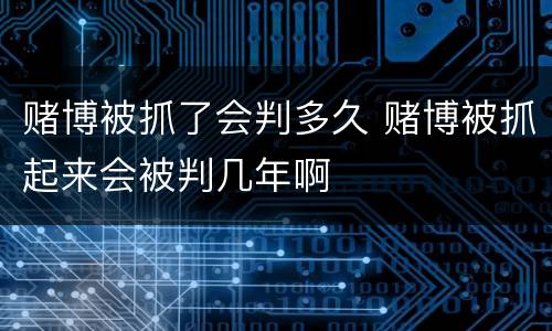 赌博被抓了会判多久 赌博被抓起来会被判几年啊