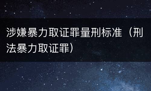 涉嫌暴力取证罪量刑标准（刑法暴力取证罪）