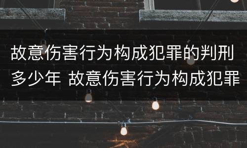 故意伤害行为构成犯罪的判刑多少年 故意伤害行为构成犯罪的判刑多少年了