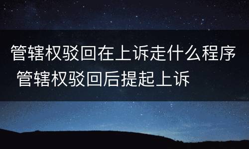 管辖权驳回在上诉走什么程序 管辖权驳回后提起上诉