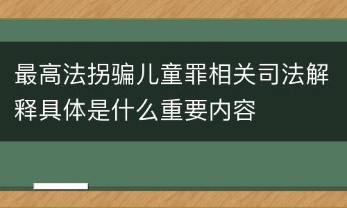 最高法拐骗儿童罪相关司法解释具体是什么重要内容