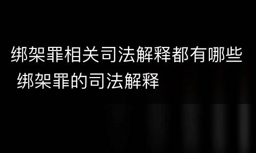 绑架罪相关司法解释都有哪些 绑架罪的司法解释