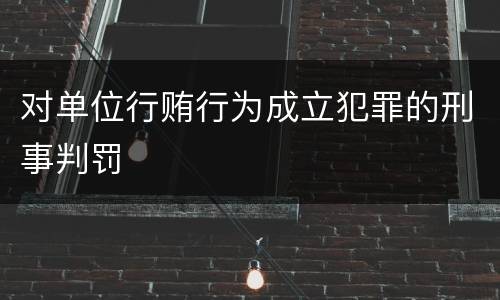 对单位行贿行为成立犯罪的刑事判罚