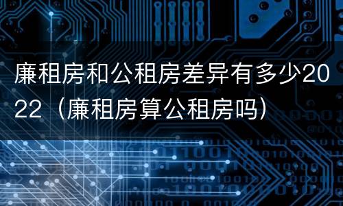 廉租房和公租房差异有多少2022（廉租房算公租房吗）
