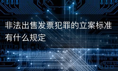 非法出售发票犯罪的立案标准有什么规定