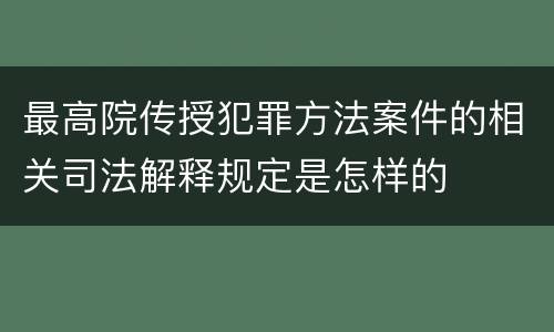 最高院传授犯罪方法案件的相关司法解释规定是怎样的