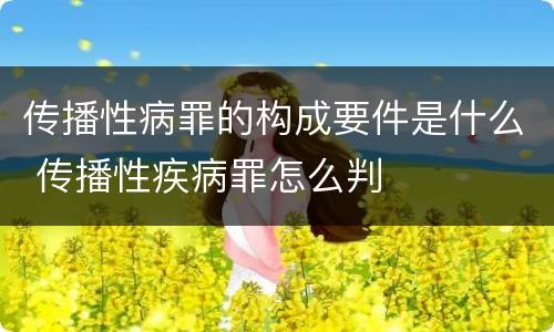 传播性病罪的构成要件是什么 传播性疾病罪怎么判