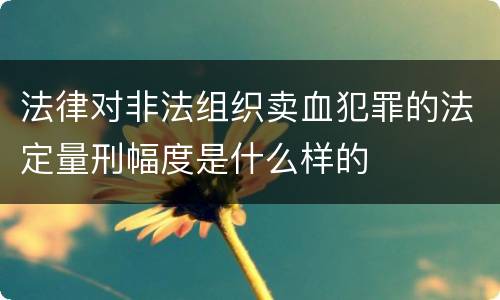 法律对非法组织卖血犯罪的法定量刑幅度是什么样的