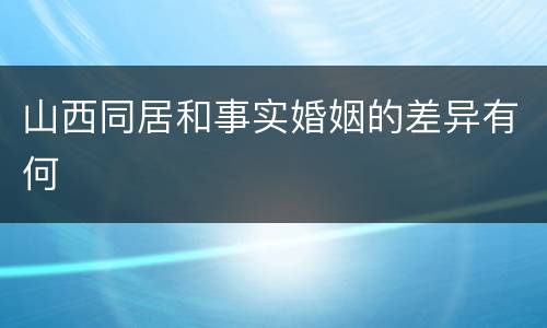 山西同居和事实婚姻的差异有何