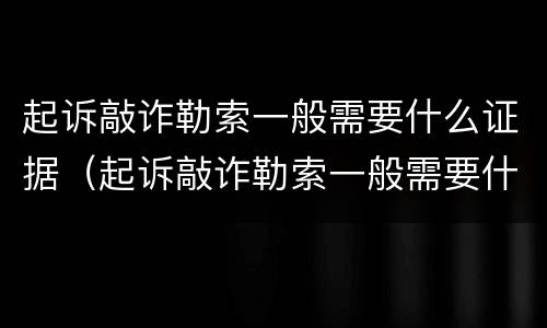 起诉敲诈勒索一般需要什么证据（起诉敲诈勒索一般需要什么证据材料）