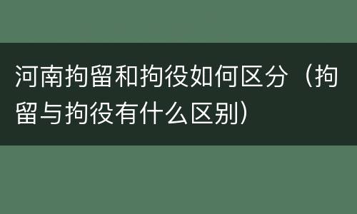 河南拘留和拘役如何区分（拘留与拘役有什么区别）