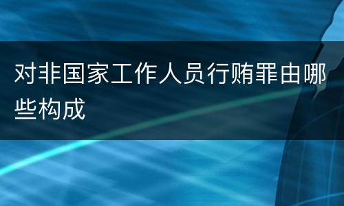 对非国家工作人员行贿罪由哪些构成