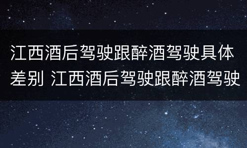 江西酒后驾驶跟醉酒驾驶具体差别 江西酒后驾驶跟醉酒驾驶具体差别是什么