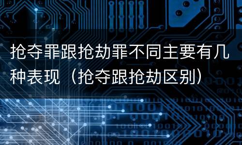 抢夺罪跟抢劫罪不同主要有几种表现（抢夺跟抢劫区别）