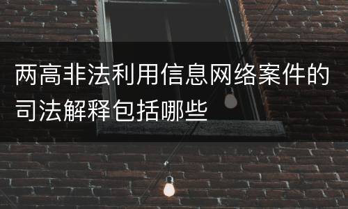 两高非法利用信息网络案件的司法解释包括哪些