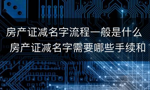 房产证减名字流程一般是什么 房产证减名字需要哪些手续和费用吗