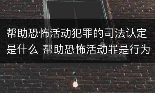 帮助恐怖活动犯罪的司法认定是什么 帮助恐怖活动罪是行为犯吗