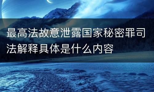 最高法故意泄露国家秘密罪司法解释具体是什么内容