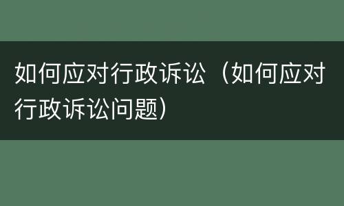 如何应对行政诉讼（如何应对行政诉讼问题）