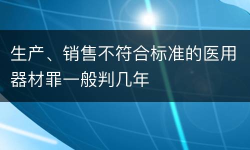 生产、销售不符合标准的医用器材罪一般判几年