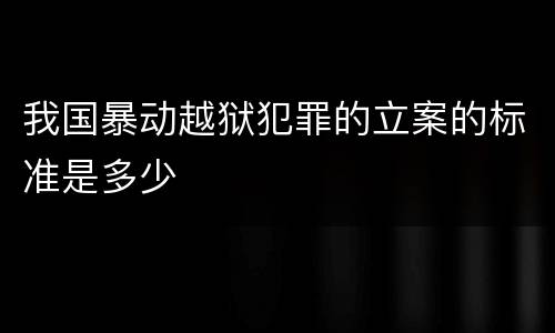 我国暴动越狱犯罪的立案的标准是多少