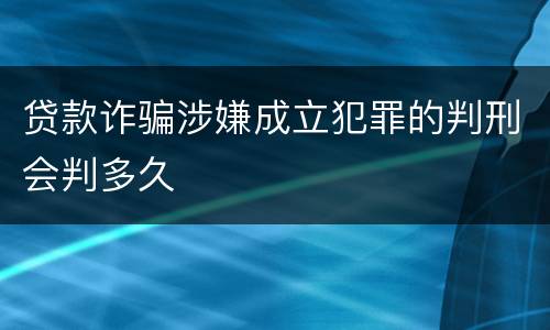 贷款诈骗涉嫌成立犯罪的判刑会判多久