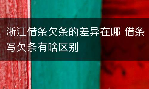 浙江借条欠条的差异在哪 借条写欠条有啥区别