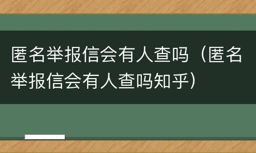 匿名举报信会有人查吗（匿名举报信会有人查吗知乎）