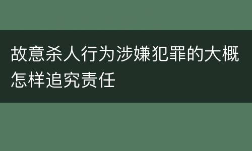 故意杀人行为涉嫌犯罪的大概怎样追究责任