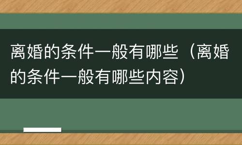 离婚的条件一般有哪些（离婚的条件一般有哪些内容）