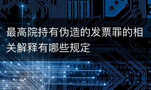 最高院持有伪造的发票罪的相关解释有哪些规定