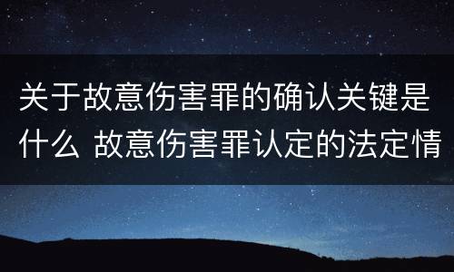 关于故意伤害罪的确认关键是什么 故意伤害罪认定的法定情节