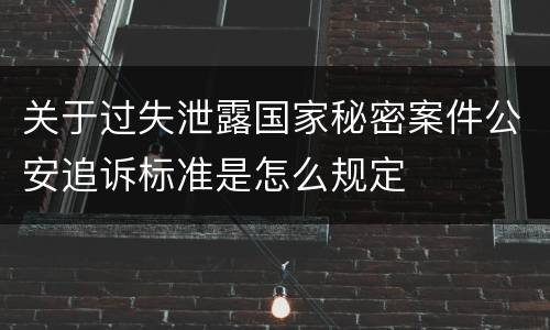 关于过失泄露国家秘密案件公安追诉标准是怎么规定