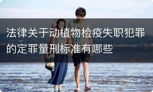 法律关于动植物检疫失职犯罪的定罪量刑标准有哪些