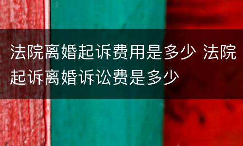 法院离婚起诉费用是多少 法院起诉离婚诉讼费是多少