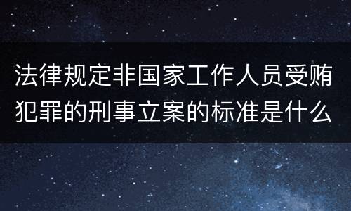 法律规定非国家工作人员受贿犯罪的刑事立案的标准是什么