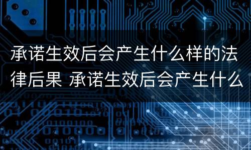 承诺生效后会产生什么样的法律后果 承诺生效后会产生什么样的法律后果呢
