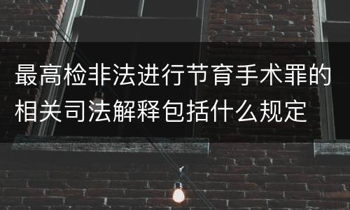 最高检非法进行节育手术罪的相关司法解释包括什么规定