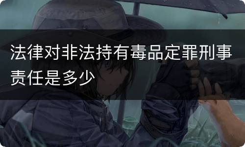 法律对非法持有毒品定罪刑事责任是多少