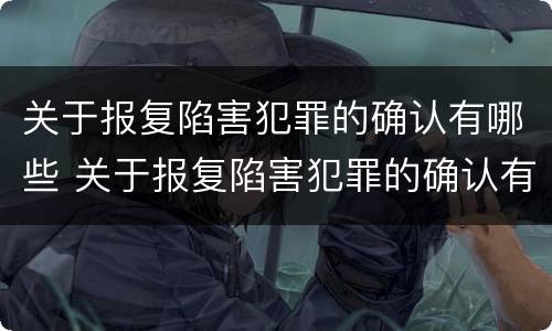 关于报复陷害犯罪的确认有哪些 关于报复陷害犯罪的确认有哪些法律依据