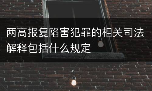 两高报复陷害犯罪的相关司法解释包括什么规定