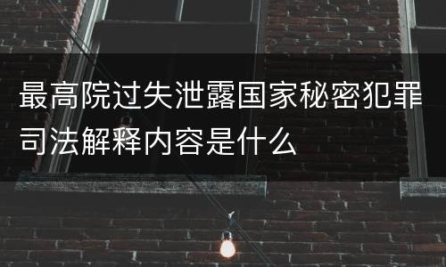 最高院过失泄露国家秘密犯罪司法解释内容是什么