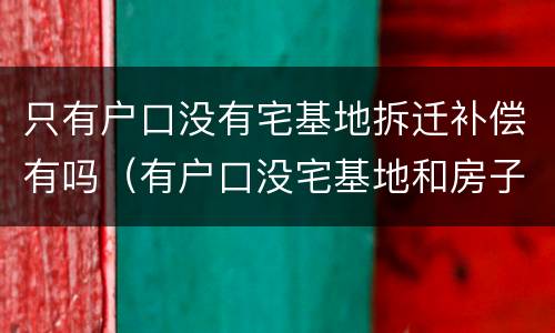 只有户口没有宅基地拆迁补偿有吗（有户口没宅基地和房子,赔偿吗?）