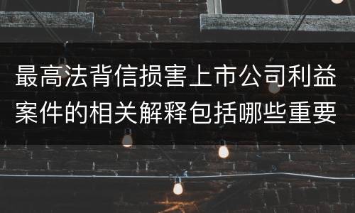 最高法背信损害上市公司利益案件的相关解释包括哪些重要内容