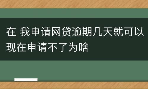 在 我申请网贷逾期几天就可以现在申请不了为啥