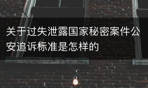 关于过失泄露国家秘密案件公安追诉标准是怎样的
