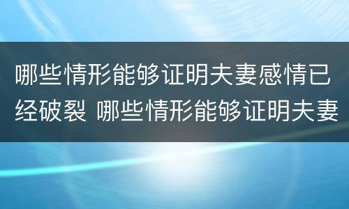 哪些情形能够证明夫妻感情已经破裂 哪些情形能够证明夫妻感情已经破裂了