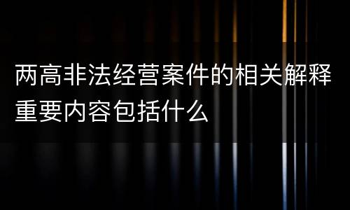 两高非法经营案件的相关解释重要内容包括什么