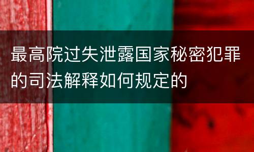 最高院过失泄露国家秘密犯罪的司法解释如何规定的